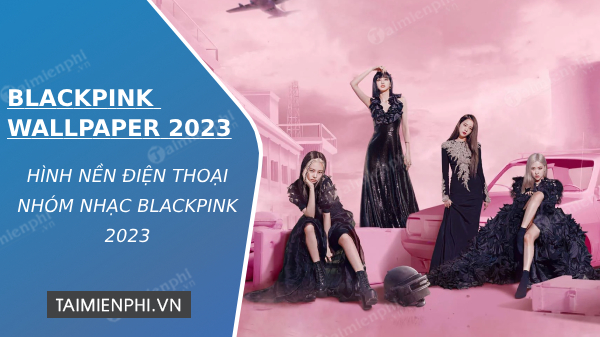 Hình nền BlackPink đẹp cute 4k cho điện thoại cực chất mới nhất 2024