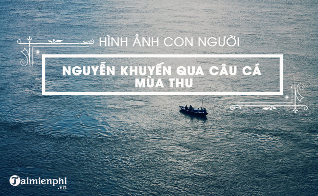 Hình ảnh con người Nguyễn Khuyến qua bài thơ Câu cá mùa thu