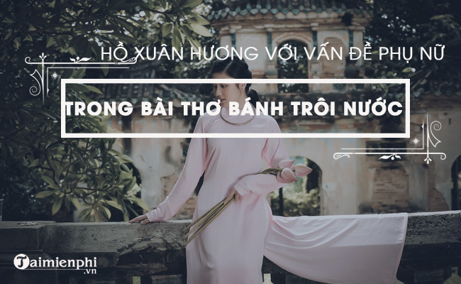 Hồ Xuân Hương với vấn đề người phụ nữ trong bài thơ Bánh trôi nước