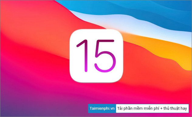 iOS 15 có gì mới? Có nên cập nhật?