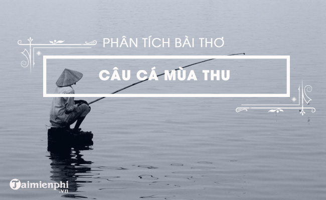 Phân tích bài thơ Câu cá mùa thu, (Thu Điếu) của Nguyễn Khuyến
