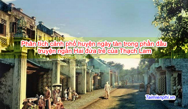 Phân tích cảnh phố huyện ngày tàn trong phần đầu truyện ngắn Hai đứa trẻ của Thạch Lam