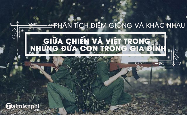 Phân tích điểm giống và khác nhau giữa hai chị em Việt - Chiến trong truyện Những đứa con trong gia đình