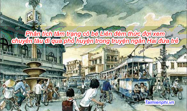 Phân tích tâm trạng cô bé Liên đêm đêm thức đợi xem chuyến tàu đi qua phố huyện trong truyện ngắn Hai đứa trẻ của Thạch Lam