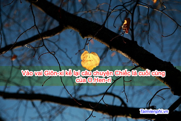 Vào vai Giôn-xi kể lại câu chuyện Chiếc lá cuối cùng của O.Hen-ri