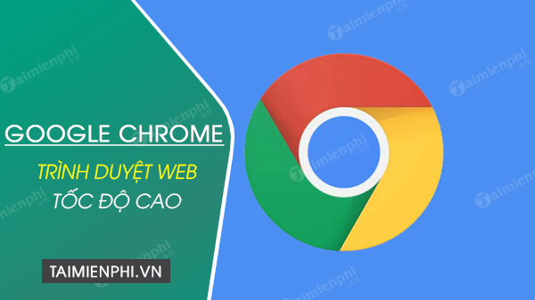 Tải Google Chrome Về Máy Tính, Trình Duyệt Web Miễn Phí, Nhanh, An Toà
