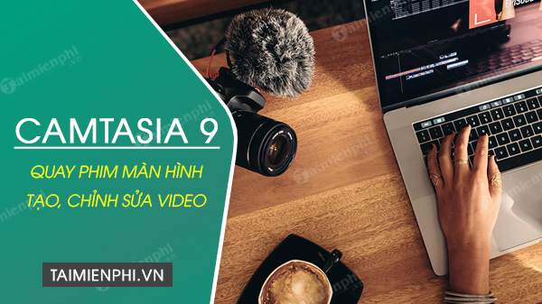 Tải Camtasia 9 - Download Camtasia 9 Full, Quay Video Màn Hình -Taimie