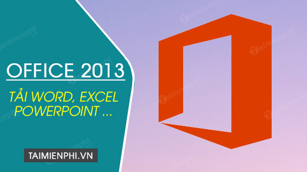 Tải Office 2013, Microsoft Office 2013 64Bit, Phần Mềm Văn Phòng -Taim